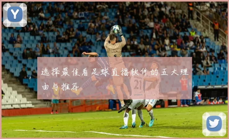 选择最佳看足球直播软件的五大理由与推荐