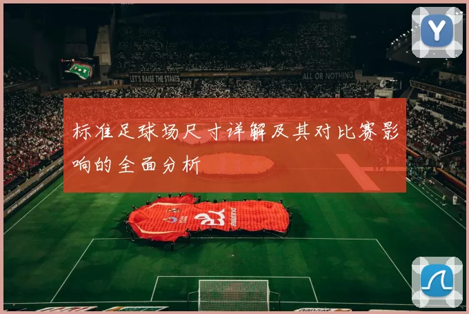 标准足球场尺寸详解及其对比赛影响的全面分析