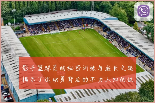 影子篮球员的秘密训练与成长之路揭示了运动员背后的不为人知的故事