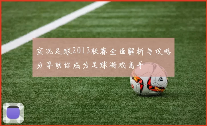 实况足球2013联赛全面解析与攻略分享助你成为足球游戏高手