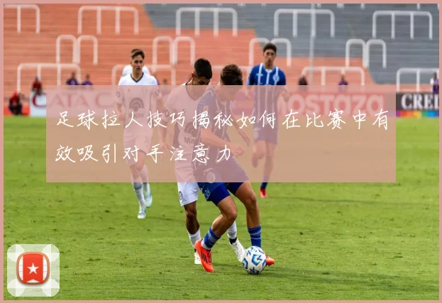 足球拉人技巧揭秘如何在比赛中有效吸引对手注意力