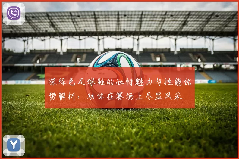 深绿色足球鞋的独特魅力与性能优势解析，助你在赛场上尽显风采
