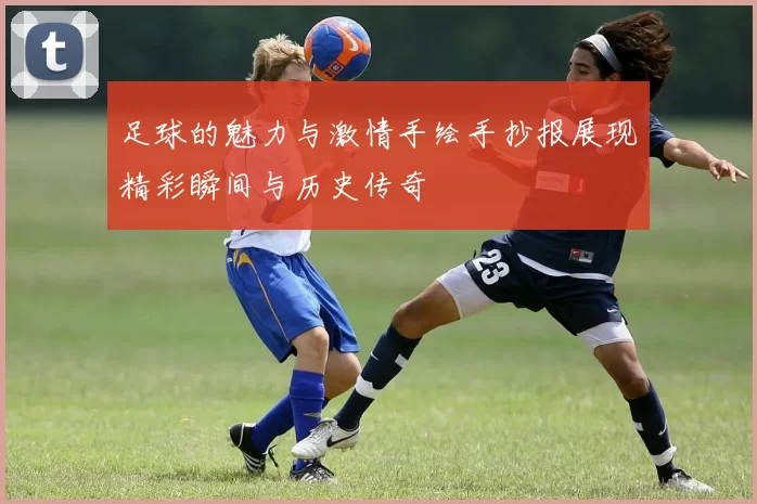 足球的魅力与激情手绘手抄报展现精彩瞬间与历史传奇