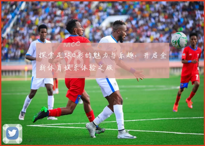 探索足球e彩的魅力与乐趣，开启全新体育娱乐体验之旅
