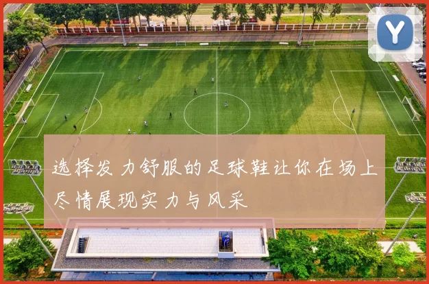 选择发力舒服的足球鞋让你在场上尽情展现实力与风采